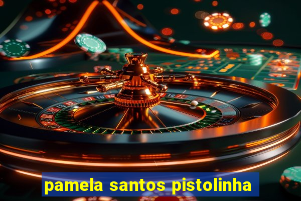 pamela santos pistolinha